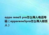 oppo reno5 pro怎么导入电话号码（opporeno5pro怎么导入联系人）