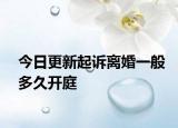 今日更新起诉离婚一般多久开庭