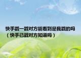 快手戳一戳对方能看到是我戳的吗（快手已戳对方知道吗）