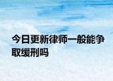 今日更新律师一般能争取缓刑吗