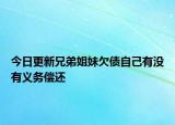 今日更新兄弟姐妹欠债自己有没有义务偿还