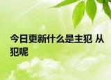 今日更新什么是主犯 从犯呢