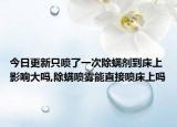 今日更新只喷了一次除螨剂到床上影响大吗,除螨喷雾能直接喷床上吗