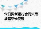 今日更新履行合同失职被骗罪谁受理