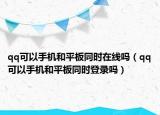 qq可以手机和平板同时在线吗（qq可以手机和平板同时登录吗）