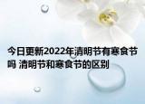 今日更新2022年清明节有寒食节吗 清明节和寒食节的区别