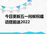 今日更新五一问候祝福语提前送2022