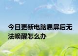 今日更新电脑息屏后无法唤醒怎么办