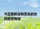 今日更新没有签名的合同是否有效