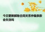 今日更新解除合同关系仲裁条款会失效吗