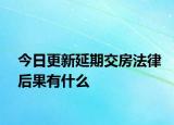 今日更新延期交房法律后果有什么