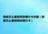 微信怎么重新绑定银行卡步骤（微信怎么重新绑定银行卡）