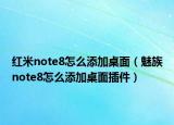 红米note8怎么添加桌面（魅族note8怎么添加桌面插件）