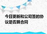 今日更新和公司签的协议是否算合同