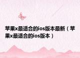 苹果x最适合的ios版本最新（苹果x最适合的ios版本）