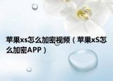 苹果xs怎么加密视频（苹果xS怎么加密APP）