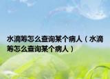 水滴筹怎么查询某个病人（水滴筹怎么查询某个病人）