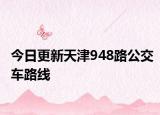 今日更新天津948路公交车路线