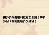 拼多多限时福利红包怎么用（拼多多月卡福利能领多少红包）