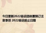 今日更新2022春运团体票预订注意事项 2022春运起止日期