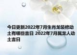 今日更新2022年7月生肖龙装修动土有哪些吉日 2022年7月属龙人动土吉日