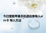 今日更新苹果手机通讯录导入sim卡 导入方法