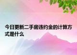 今日更新二手房违约金的计算方式是什么