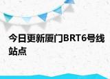 今日更新厦门BRT6号线站点