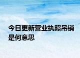 今日更新营业执照吊销是何意思