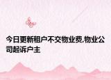今日更新租户不交物业费,物业公司起诉户主
