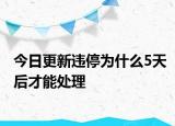 今日更新违停为什么5天后才能处理