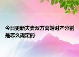 今日更新夫妻双方离婚财产分割是怎么规定的