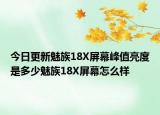今日更新魅族18X屏幕峰值亮度是多少魅族18X屏幕怎么样