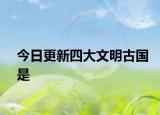 今日更新四大文明古国是