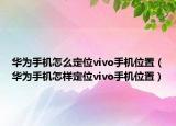 华为手机怎么定位vivo手机位置（华为手机怎样定位vivo手机位置）