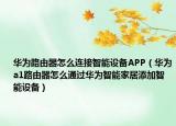 华为路由器怎么连接智能设备APP（华为a1路由器怎么通过华为智能家居添加智能设备）