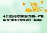 今日更新泡打粉和膨松剂是一样的吗,泡打粉和膨松剂可以一起用吗