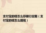 支付宝的钱怎么存银行定期（支付宝的钱怎么提现）