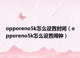 opporeno5k怎么设置时间（opporeno5k怎么设置闹钟）