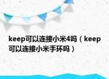 keep可以连接小米4吗（keep可以连接小米手环吗）