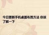 今日更新手机桌面布置方法 你该了解一下