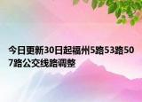 今日更新30日起福州5路53路507路公交线路调整