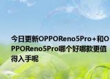 今日更新OPPOReno5Pro+和OPPOReno5Pro哪个好哪款更值得入手呢