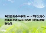 今日更新小米手表color2怎么测心率小米手表color2怎么开启心率监测功能