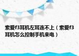 索爱f3耳机左耳连不上（索爱f3耳机怎么控制手机来电）