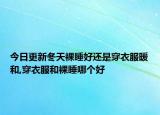 今日更新冬天裸睡好还是穿衣服暖和,穿衣服和裸睡哪个好
