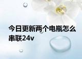 今日更新两个电瓶怎么串联24v
