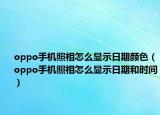 oppo手机照相怎么显示日期颜色（oppo手机照相怎么显示日期和时间）