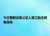 今日更新没有公证人签订的合同有效吗