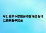 今日更新不续签劳动合同是否可以领失业保险金